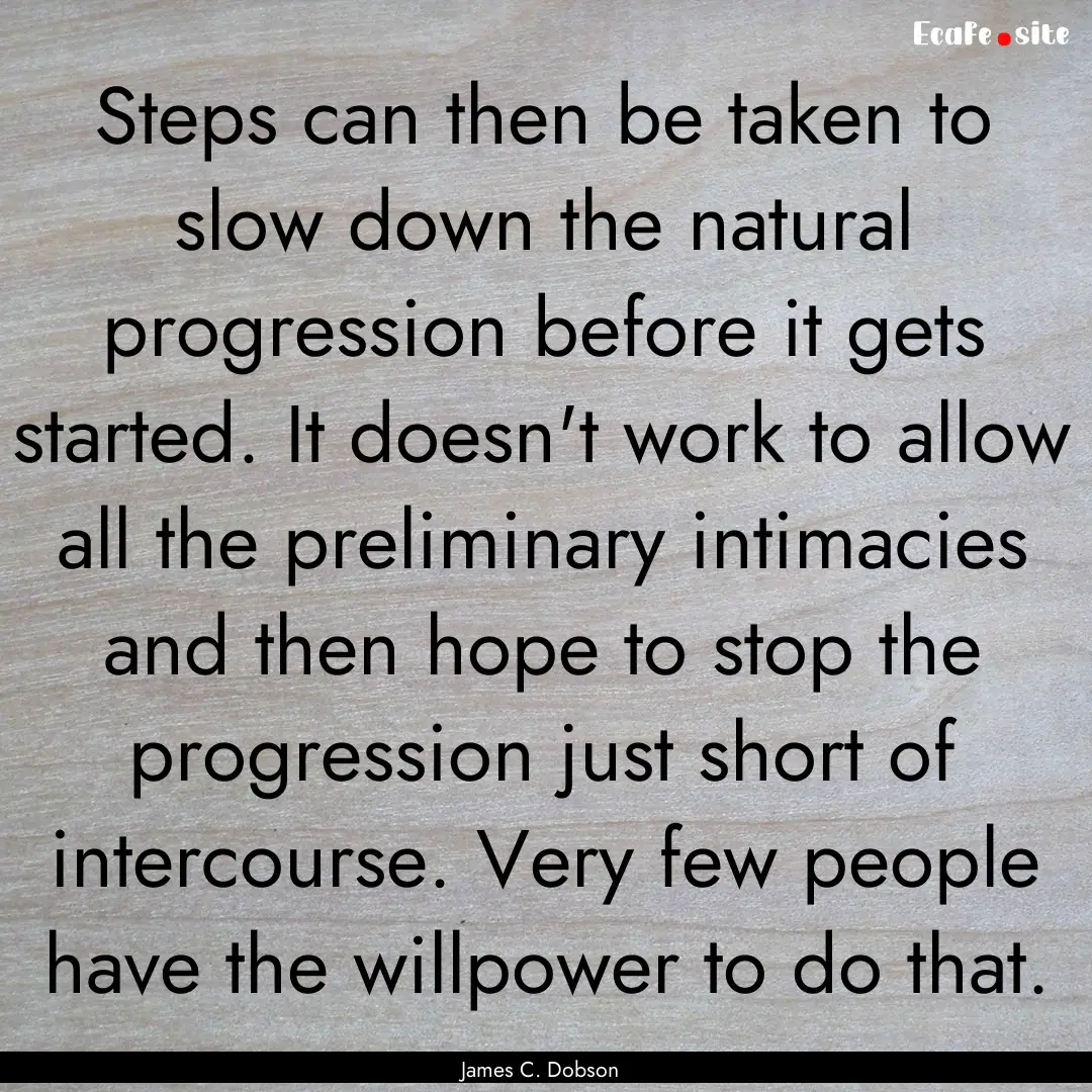 Steps can then be taken to slow down the.... : Quote by James C. Dobson