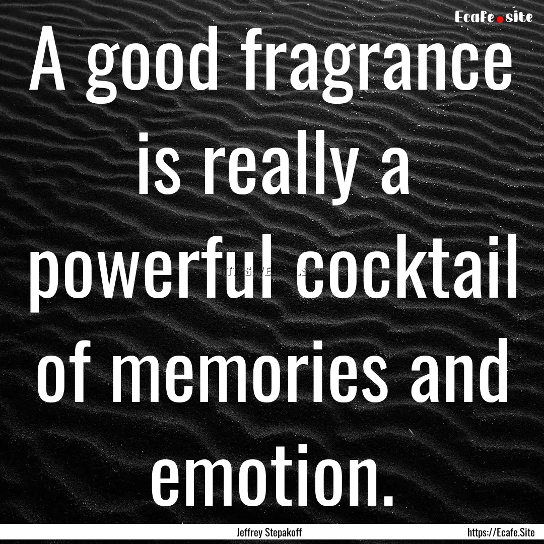 A good fragrance is really a powerful cocktail.... : Quote by Jeffrey Stepakoff