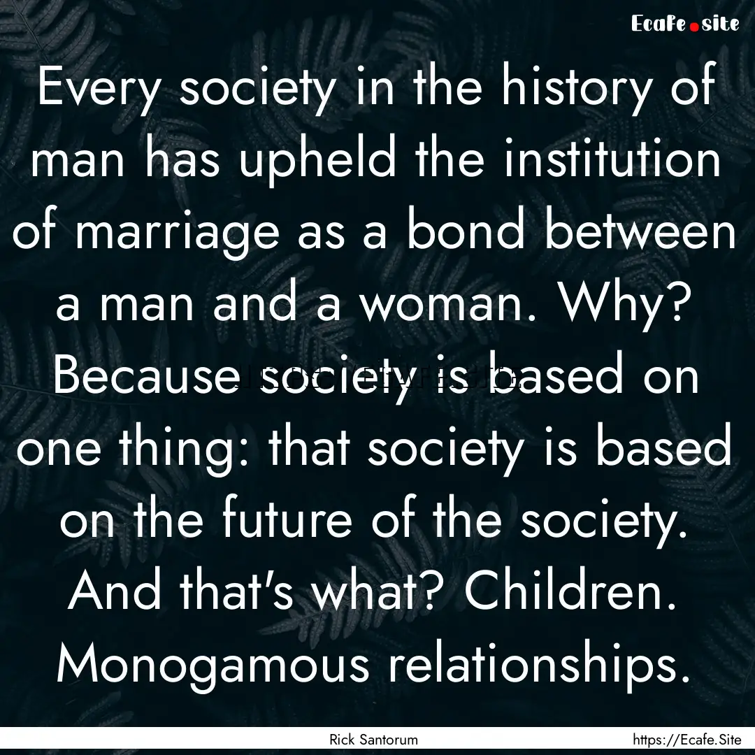 Every society in the history of man has upheld.... : Quote by Rick Santorum