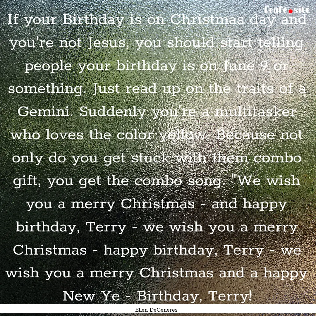 If your Birthday is on Christmas day and.... : Quote by Ellen DeGeneres