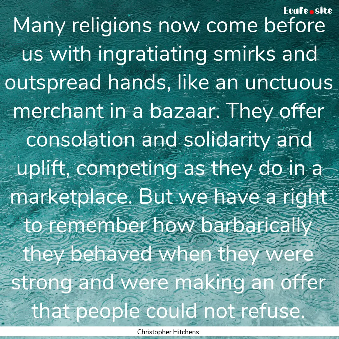 Many religions now come before us with ingratiating.... : Quote by Christopher Hitchens