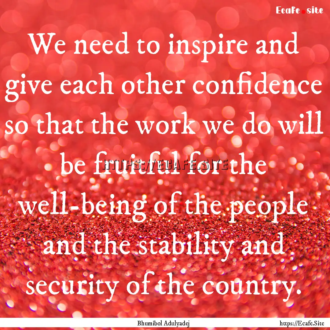 We need to inspire and give each other confidence.... : Quote by Bhumibol Adulyadej