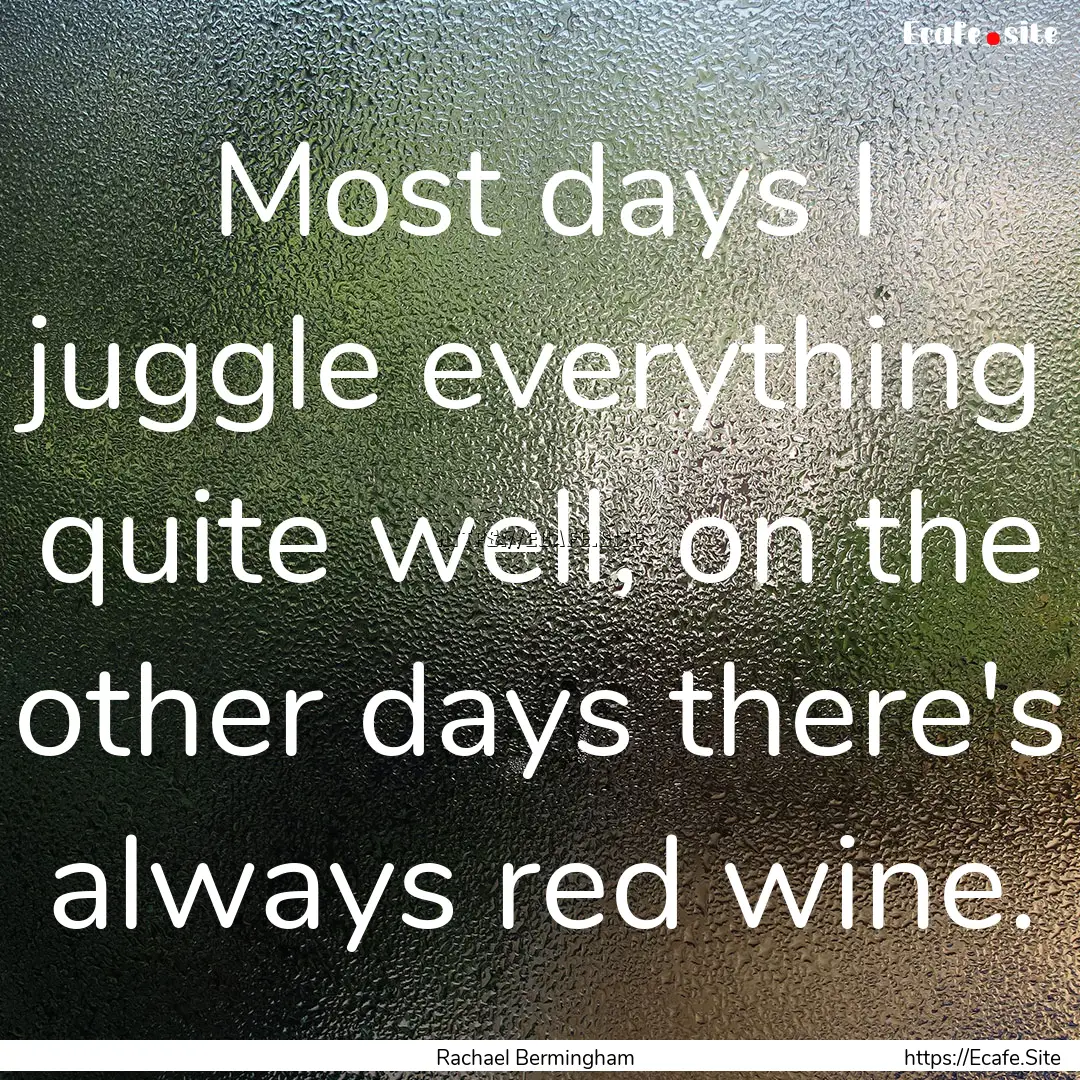 Most days I juggle everything quite well,.... : Quote by Rachael Bermingham