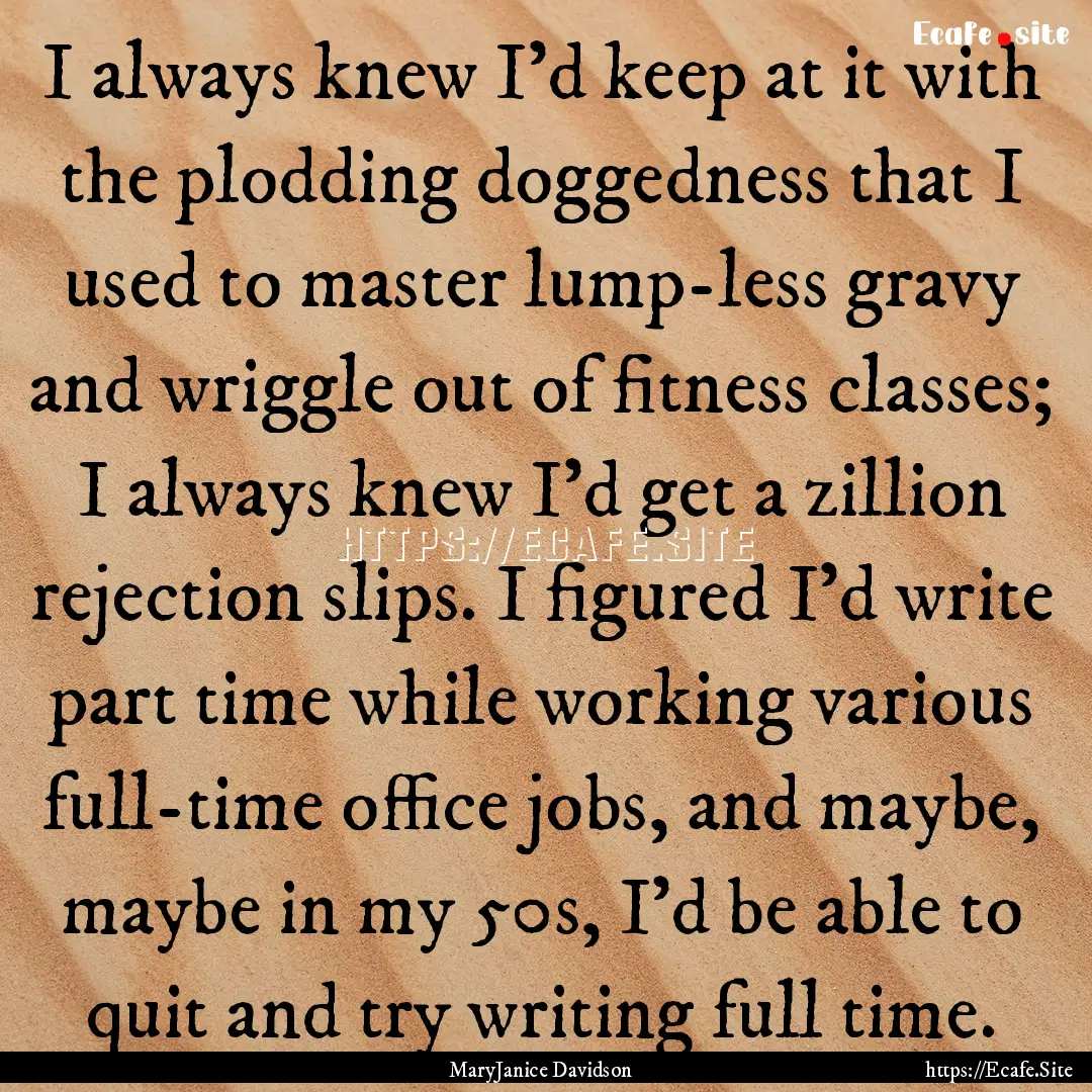 I always knew I'd keep at it with the plodding.... : Quote by MaryJanice Davidson