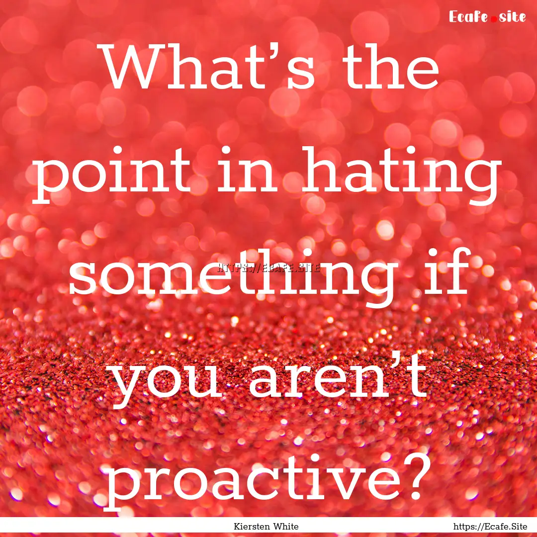 What’s the point in hating something if.... : Quote by Kiersten White