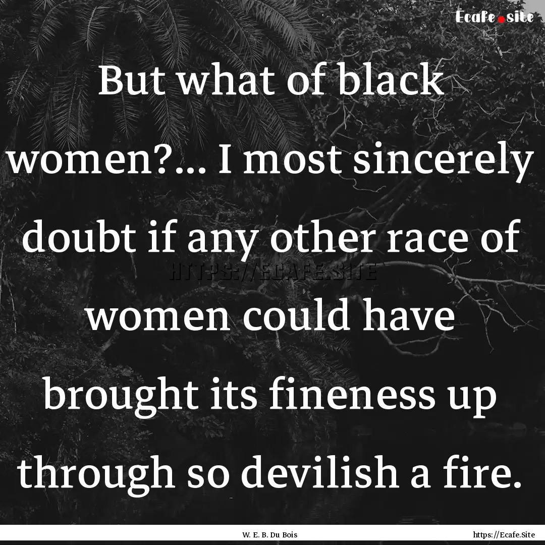 But what of black women?... I most sincerely.... : Quote by W. E. B. Du Bois