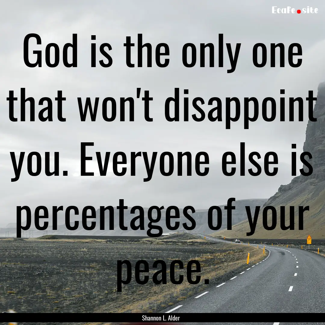 God is the only one that won't disappoint.... : Quote by Shannon L. Alder