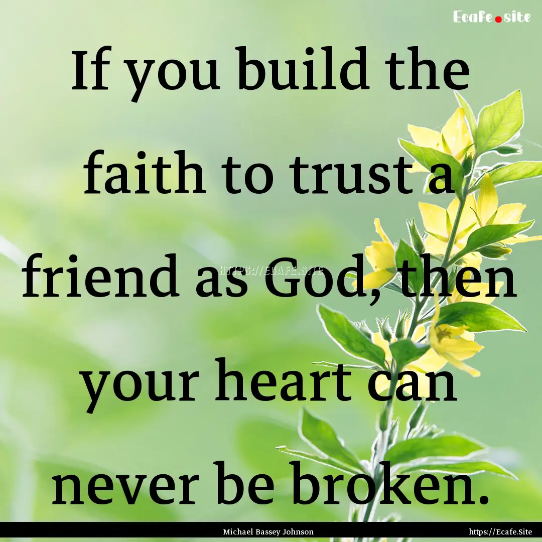 If you build the faith to trust a friend.... : Quote by Michael Bassey Johnson