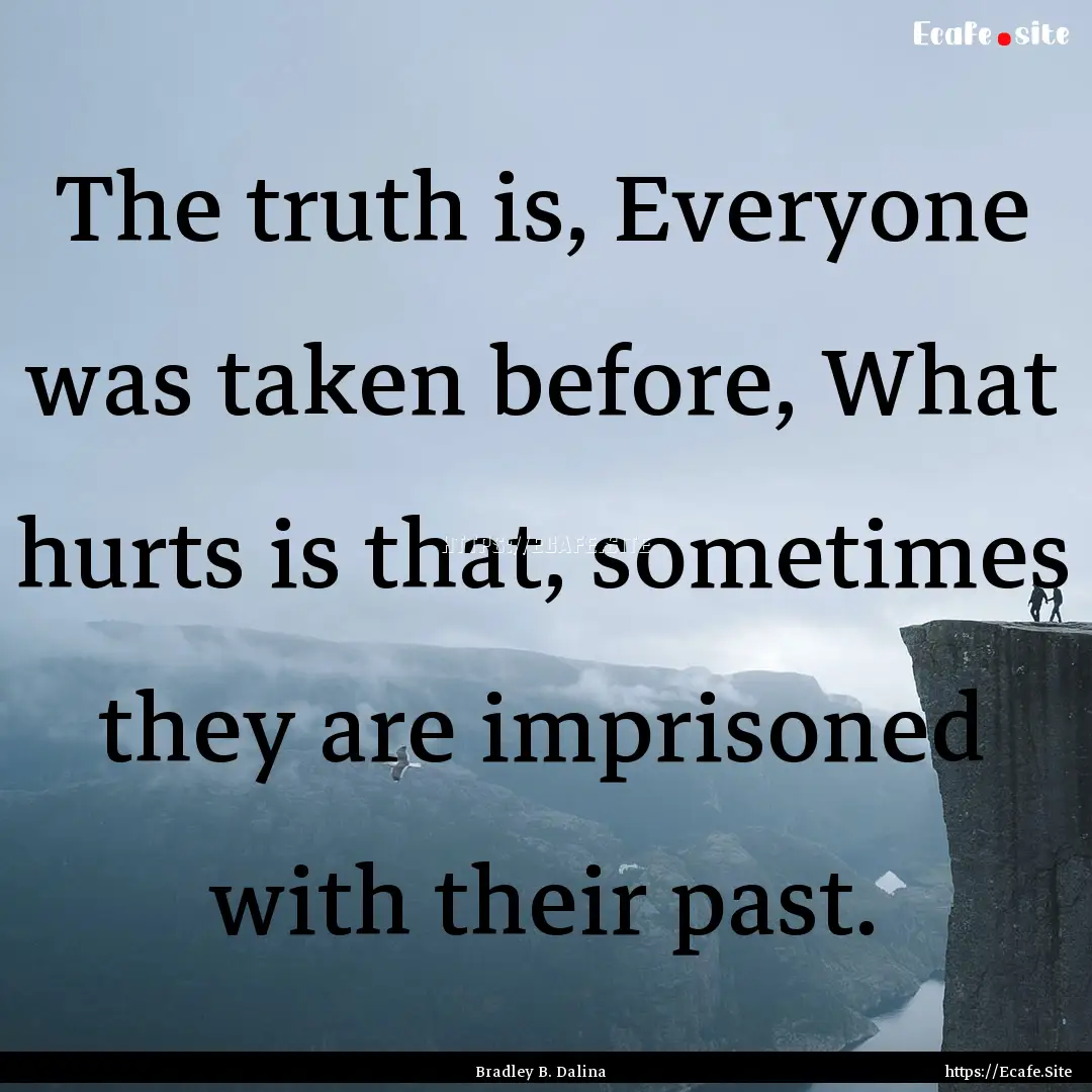 The truth is, Everyone was taken before,.... : Quote by Bradley B. Dalina