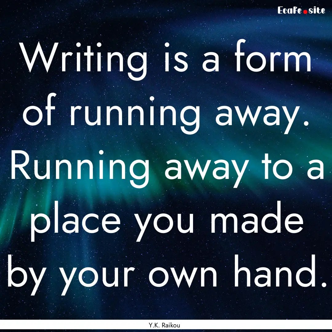 Writing is a form of running away. Running.... : Quote by Y.K. Raikou