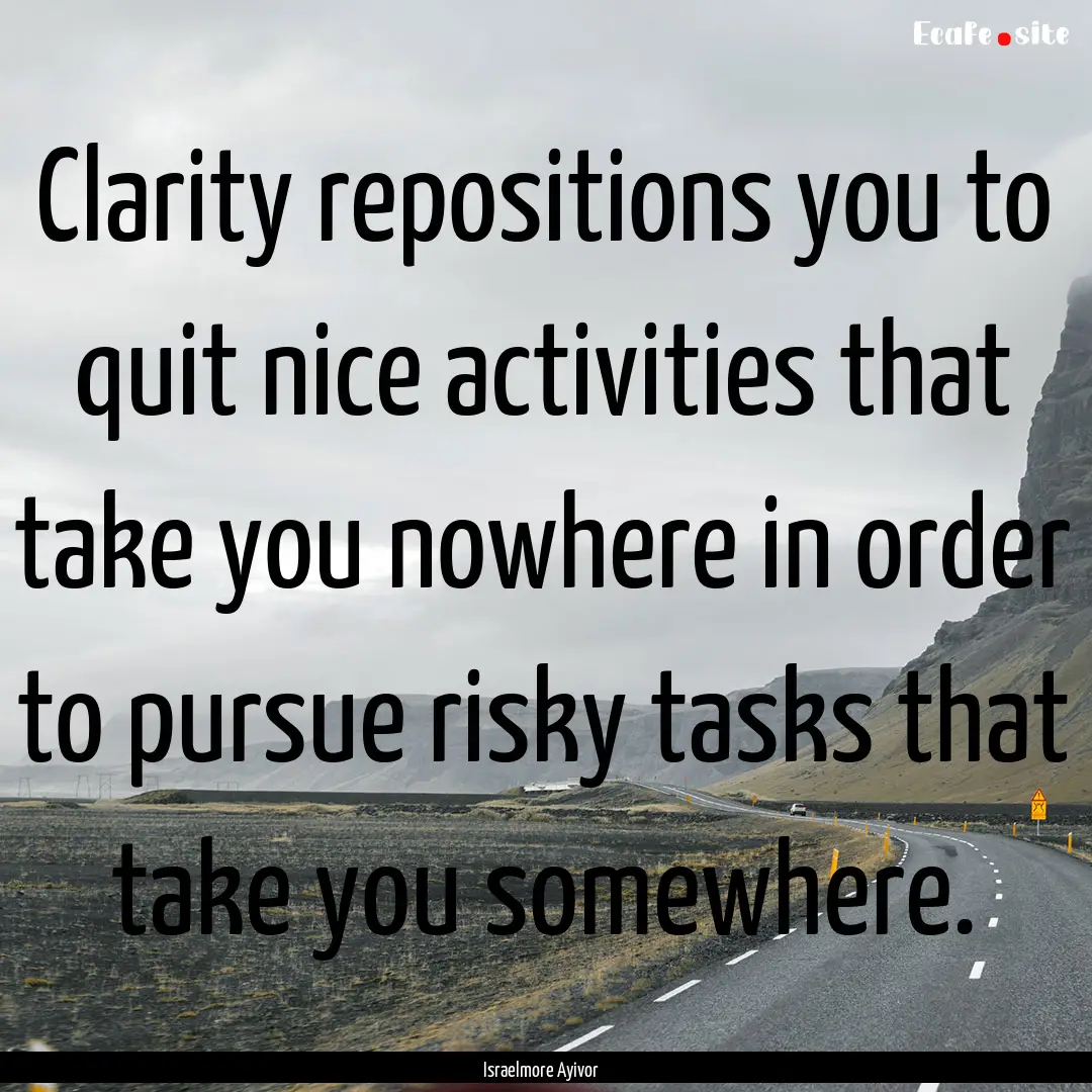 Clarity repositions you to quit nice activities.... : Quote by Israelmore Ayivor