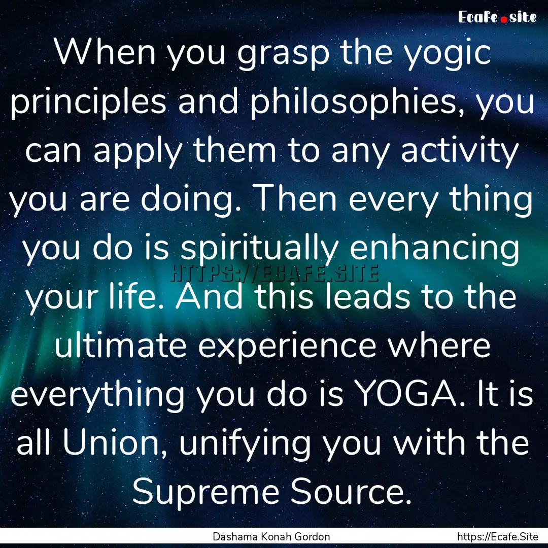 When you grasp the yogic principles and philosophies,.... : Quote by Dashama Konah Gordon