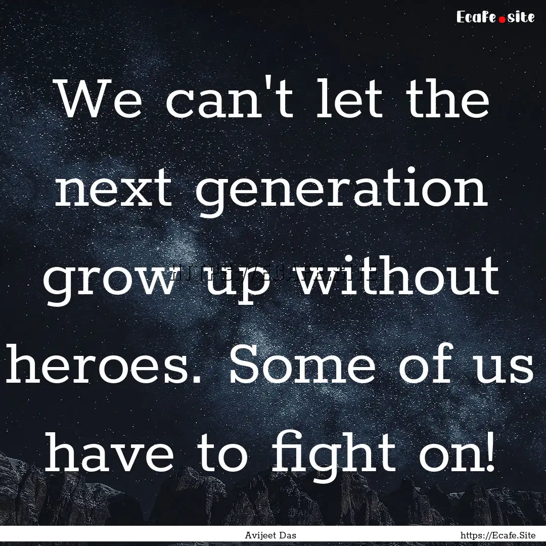 We can't let the next generation grow up.... : Quote by Avijeet Das