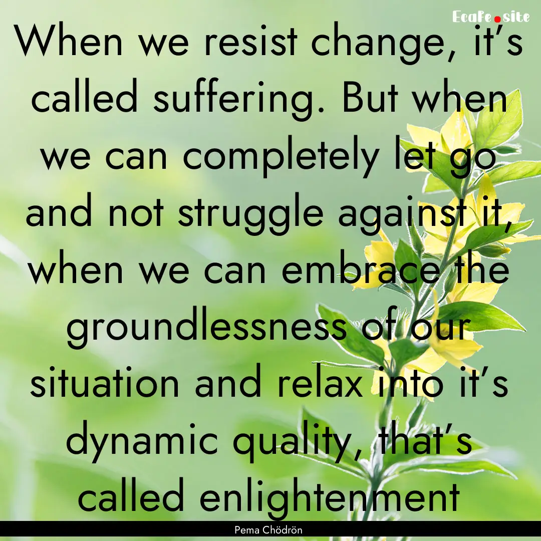 When we resist change, it’s called suffering..... : Quote by Pema Chödrön