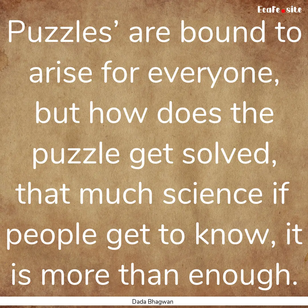 Puzzles’ are bound to arise for everyone,.... : Quote by Dada Bhagwan