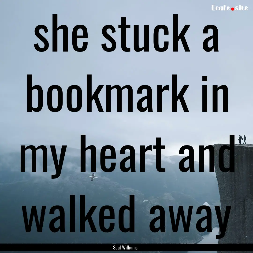 she stuck a bookmark in my heart and walked.... : Quote by Saul Williams