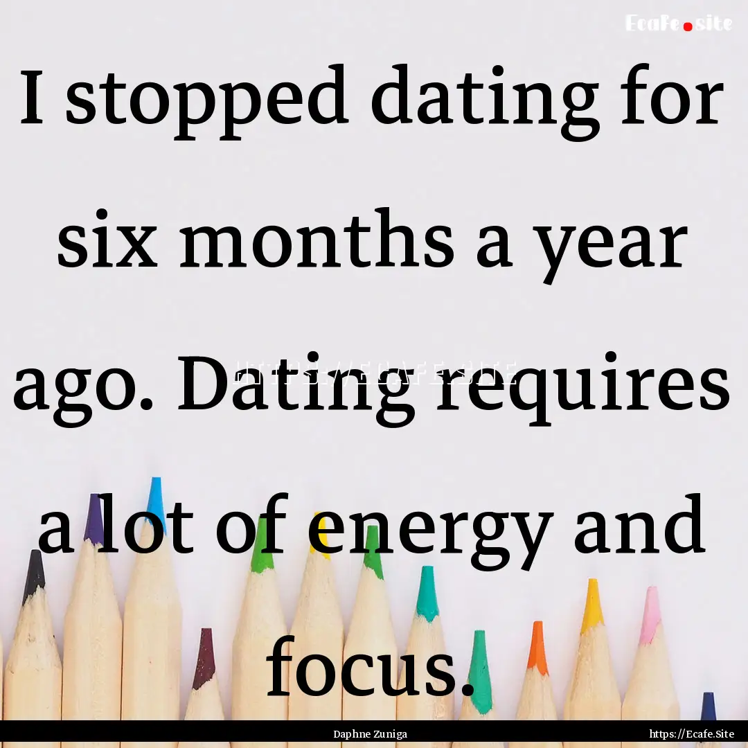 I stopped dating for six months a year ago..... : Quote by Daphne Zuniga