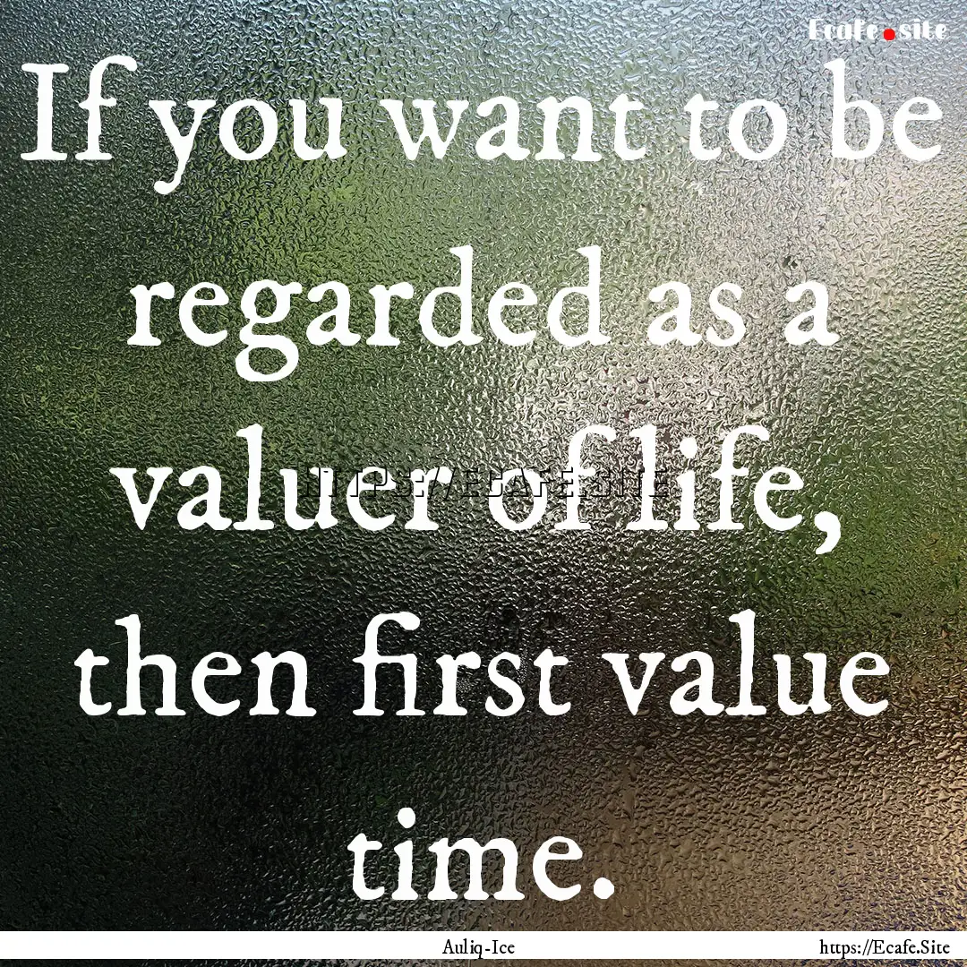 If you want to be regarded as a valuer of.... : Quote by Auliq-Ice