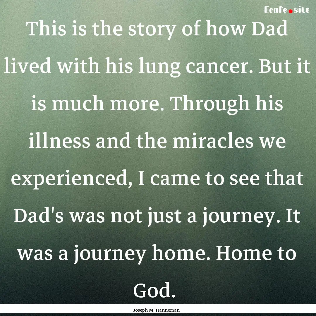 This is the story of how Dad lived with his.... : Quote by Joseph M. Hanneman