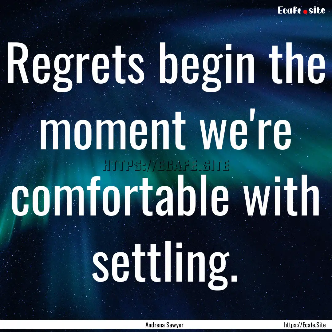 Regrets begin the moment we're comfortable.... : Quote by Andrena Sawyer