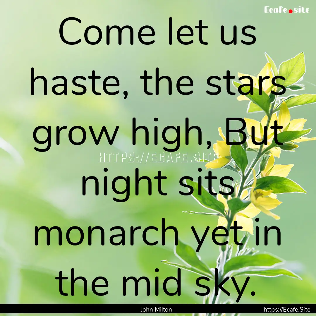 Come let us haste, the stars grow high, But.... : Quote by John Milton