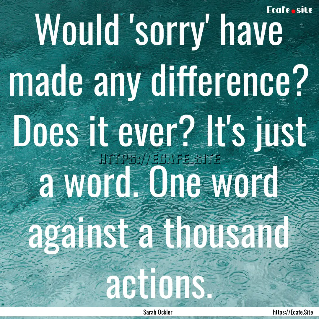 Would 'sorry' have made any difference? Does.... : Quote by Sarah Ockler