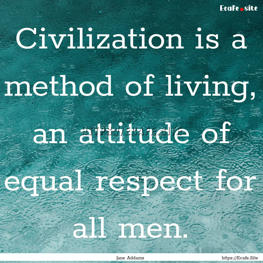 Civilization is a method of living, an attitude.... : Quote by Jane Addams