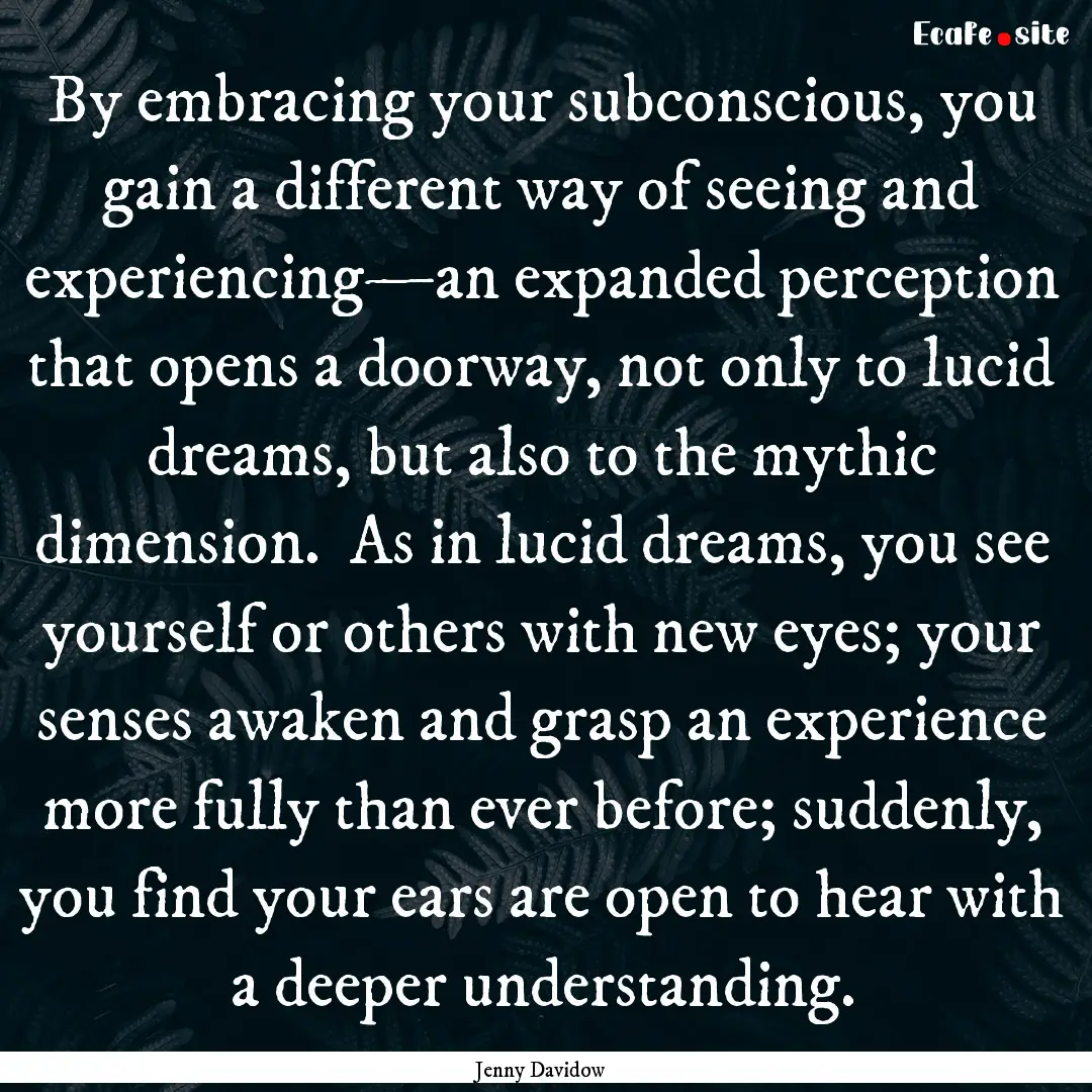 By embracing your subconscious, you gain.... : Quote by Jenny Davidow