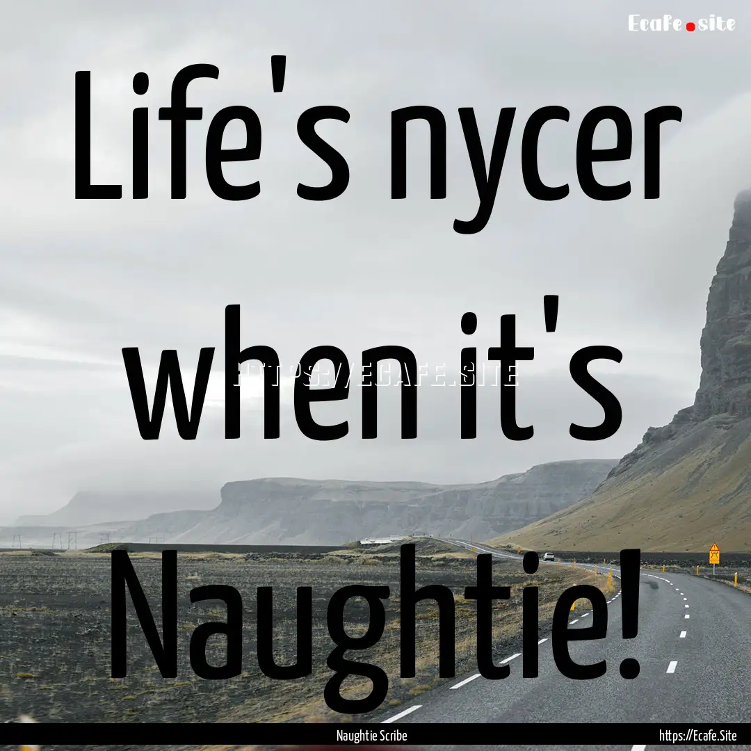 Life's nycer when it's Naughtie! : Quote by Naughtie Scribe