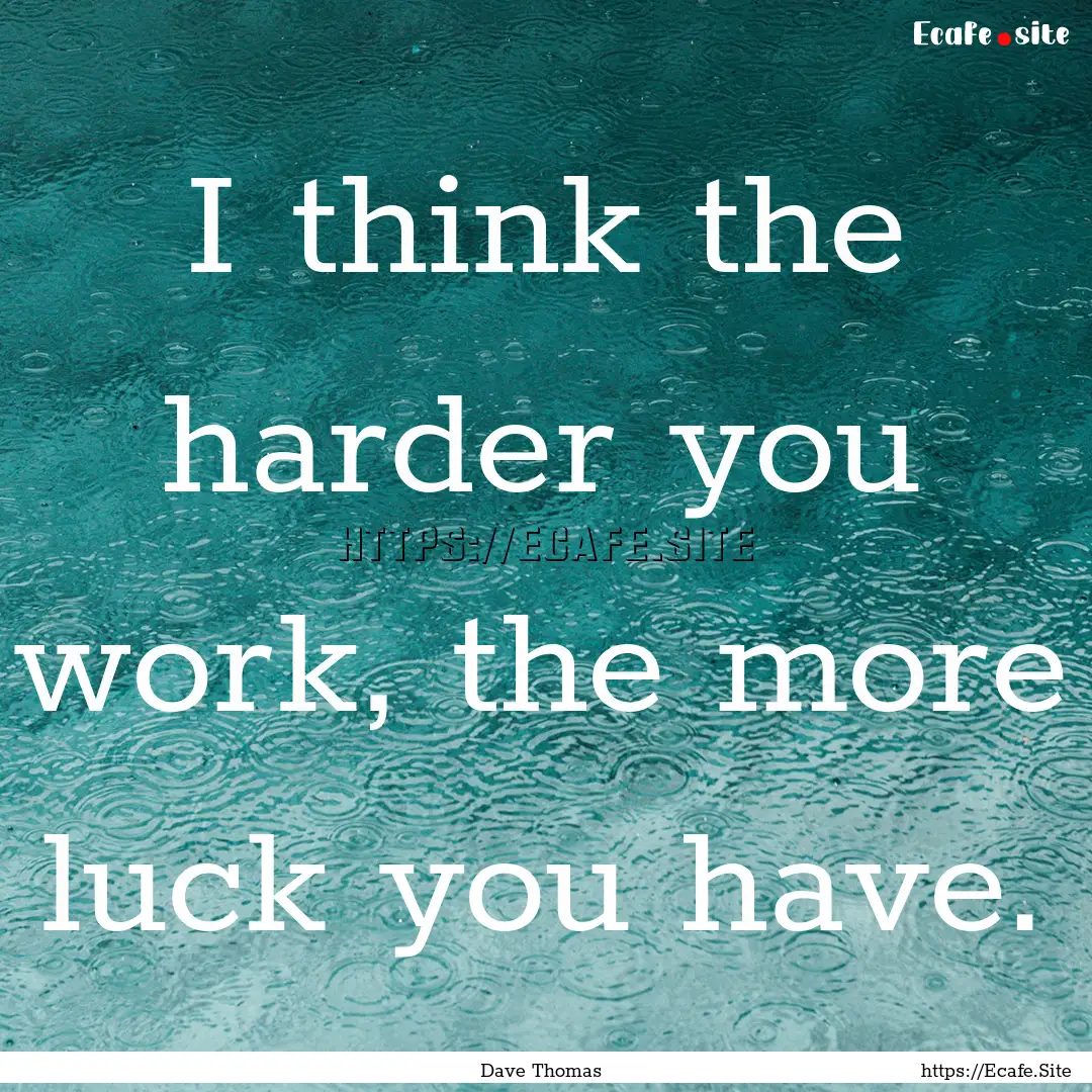 I think the harder you work, the more luck.... : Quote by Dave Thomas