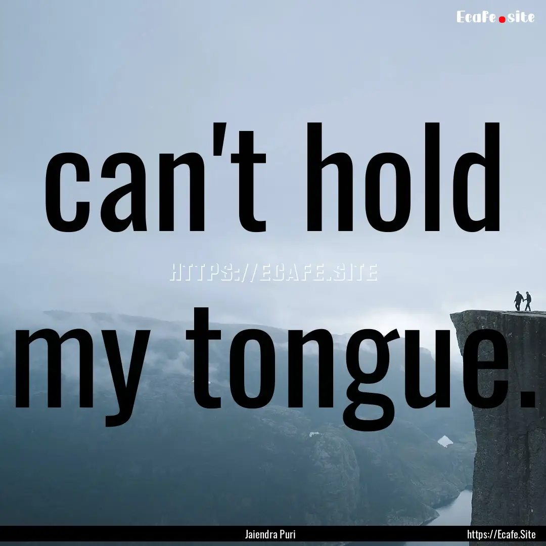 can't hold my tongue. : Quote by Jaiendra Puri