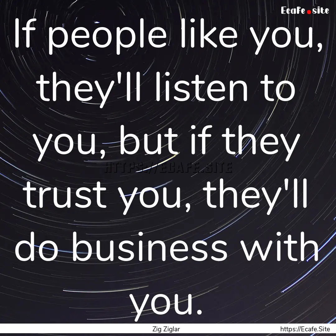 If people like you, they'll listen to you,.... : Quote by Zig Ziglar