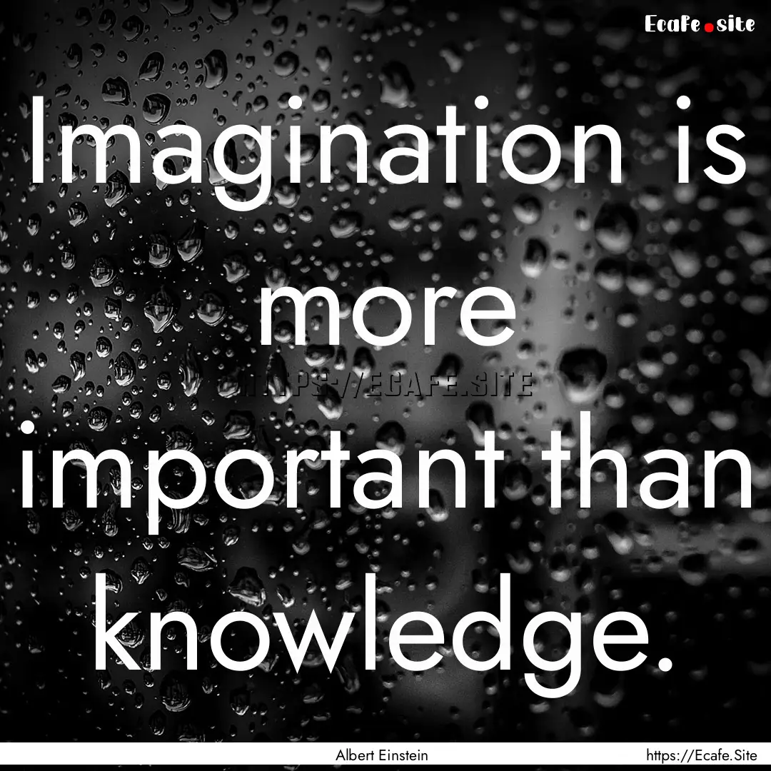 Imagination is more important than knowledge..... : Quote by Albert Einstein