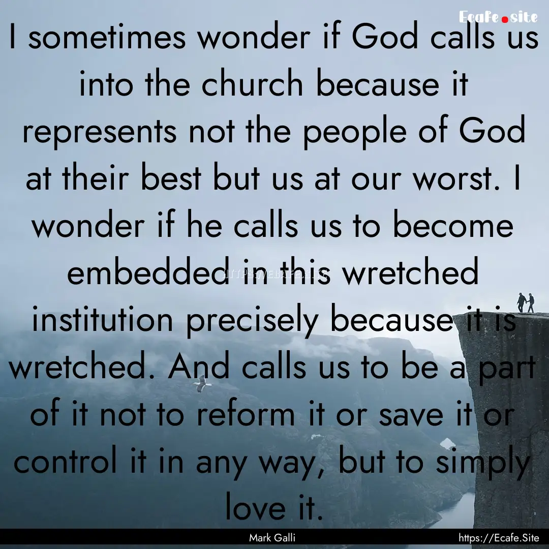 I sometimes wonder if God calls us into the.... : Quote by Mark Galli