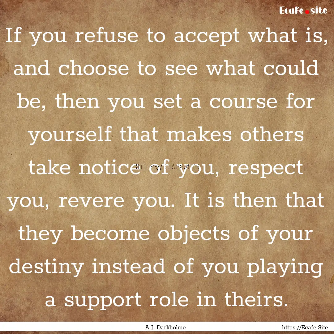 If you refuse to accept what is, and choose.... : Quote by A.J. Darkholme