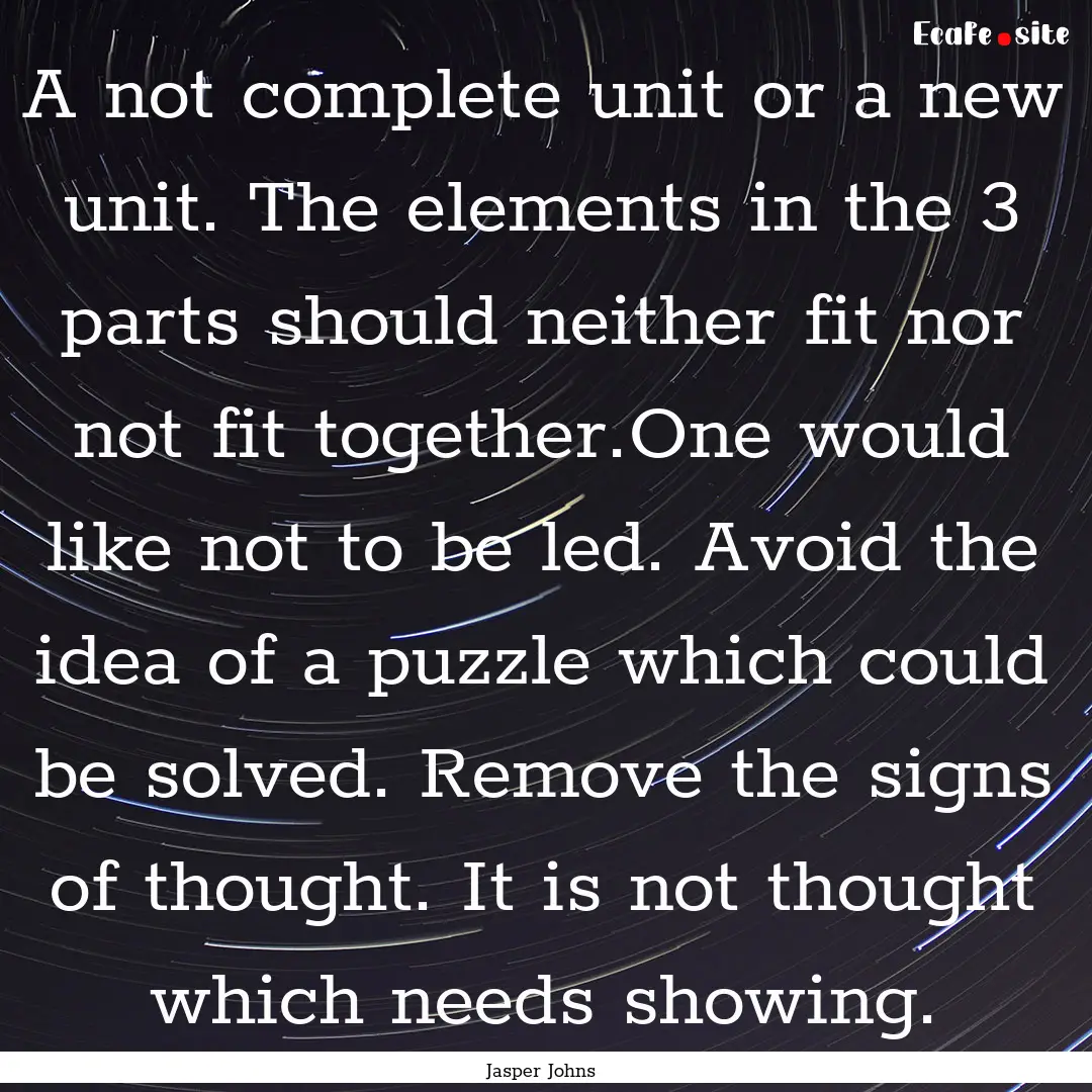 A not complete unit or a new unit. The elements.... : Quote by Jasper Johns