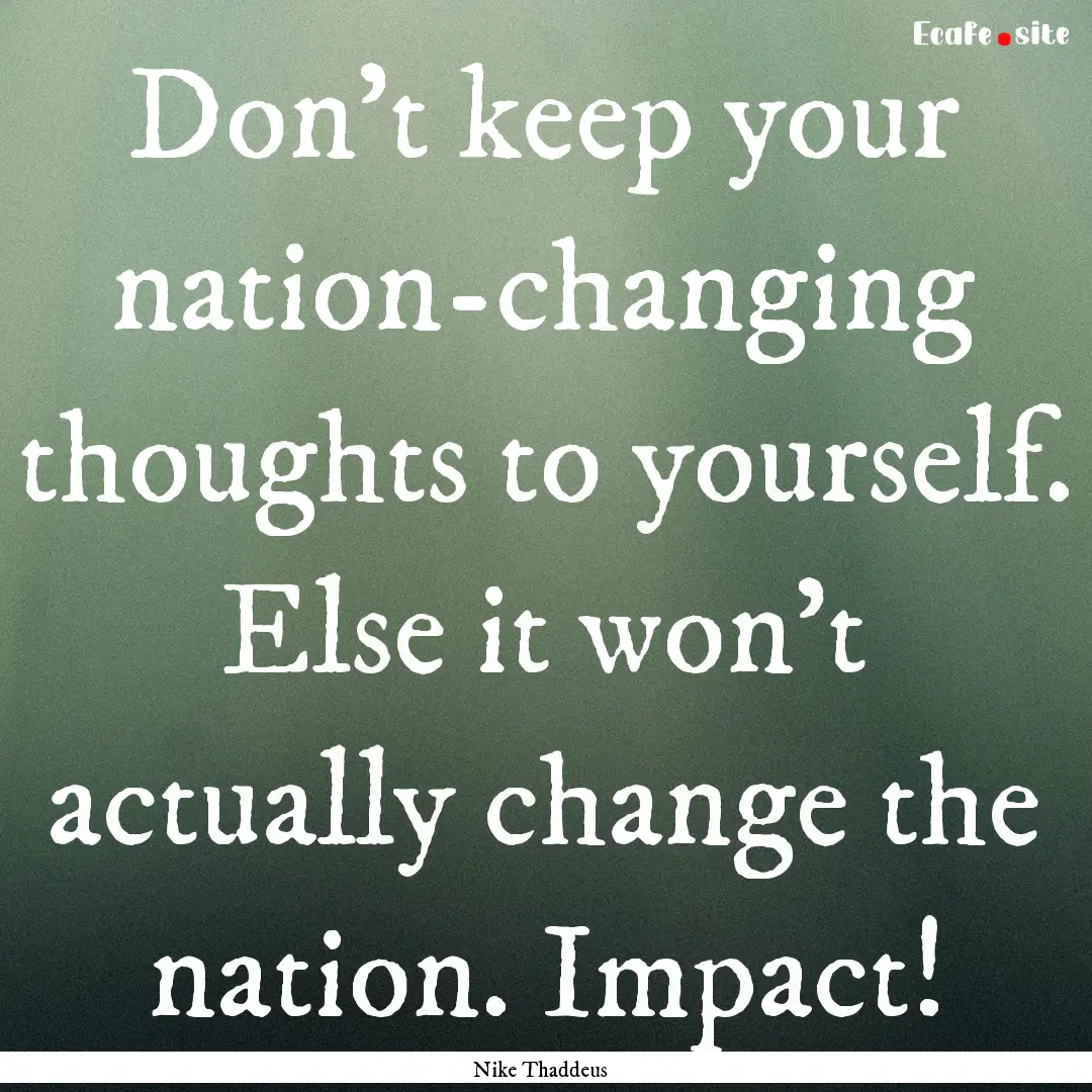 Don't keep your nation-changing thoughts.... : Quote by Nike Thaddeus