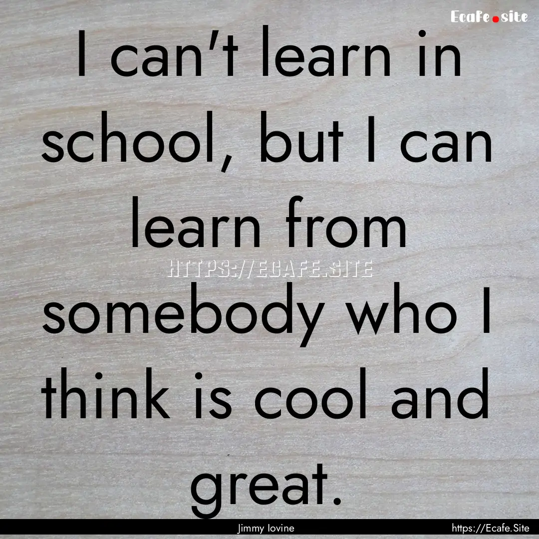 I can't learn in school, but I can learn.... : Quote by Jimmy Iovine