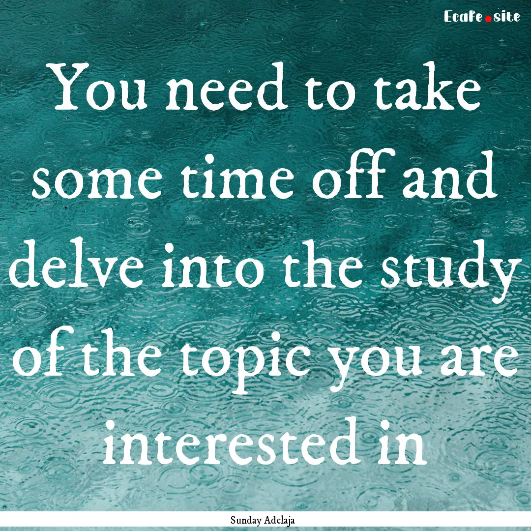 You need to take some time off and delve.... : Quote by Sunday Adelaja