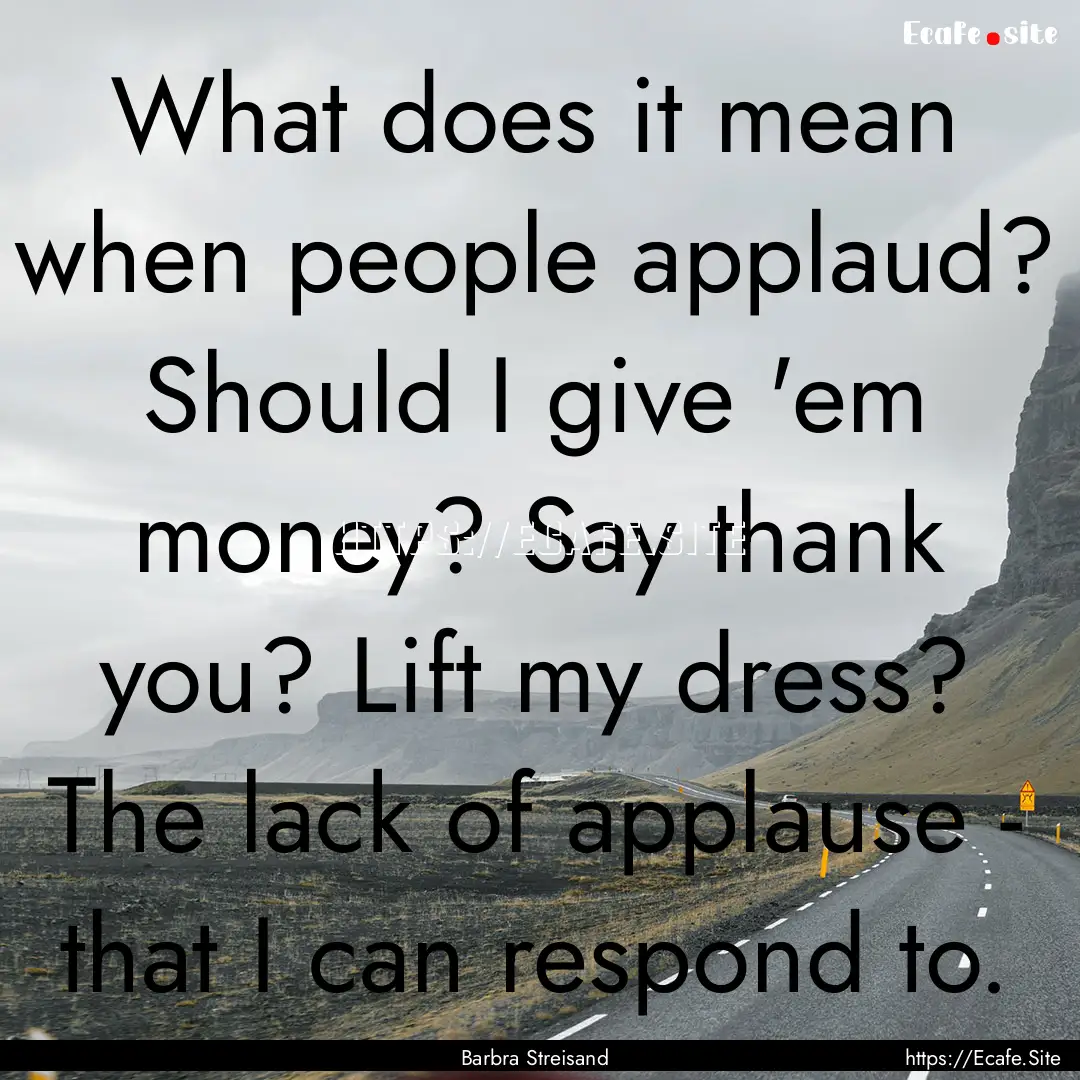 What does it mean when people applaud? Should.... : Quote by Barbra Streisand