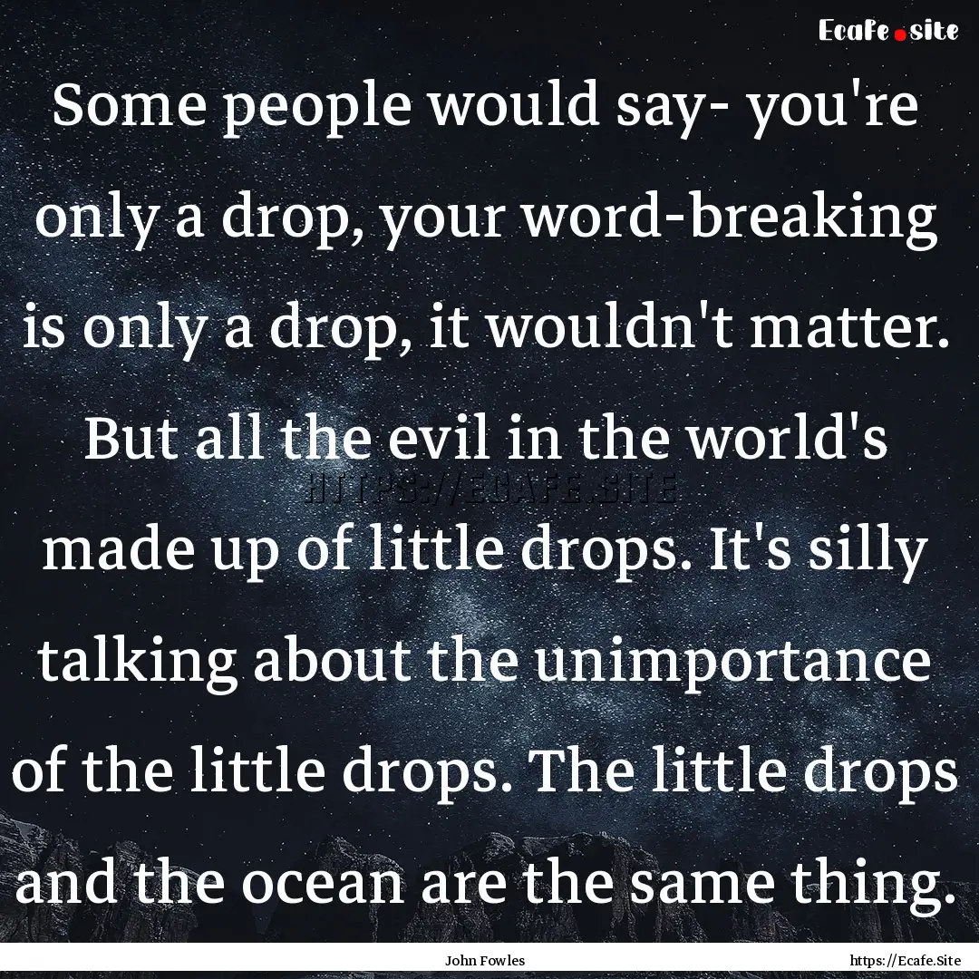 Some people would say- you're only a drop,.... : Quote by John Fowles