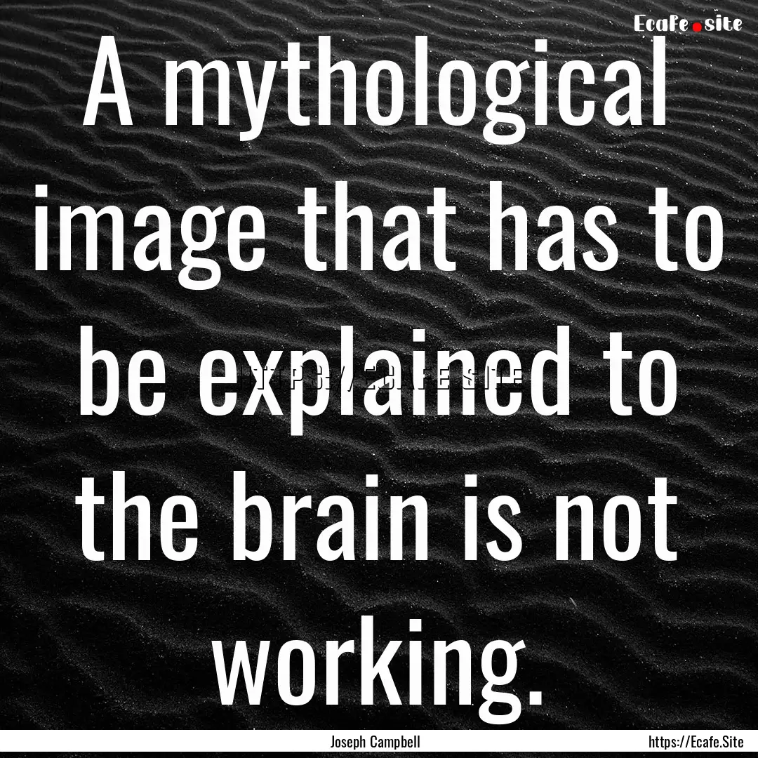 A mythological image that has to be explained.... : Quote by Joseph Campbell