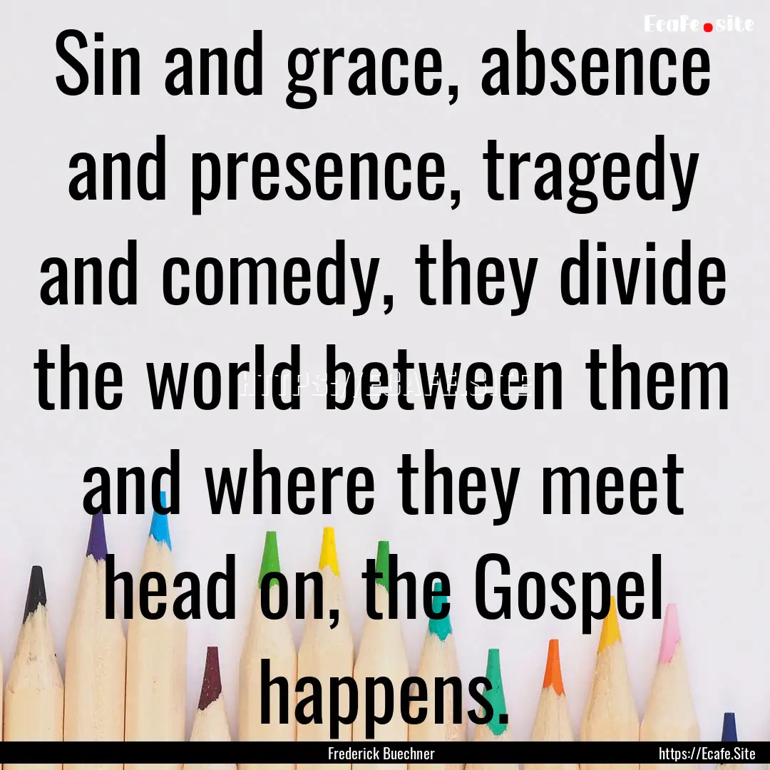 Sin and grace, absence and presence, tragedy.... : Quote by Frederick Buechner