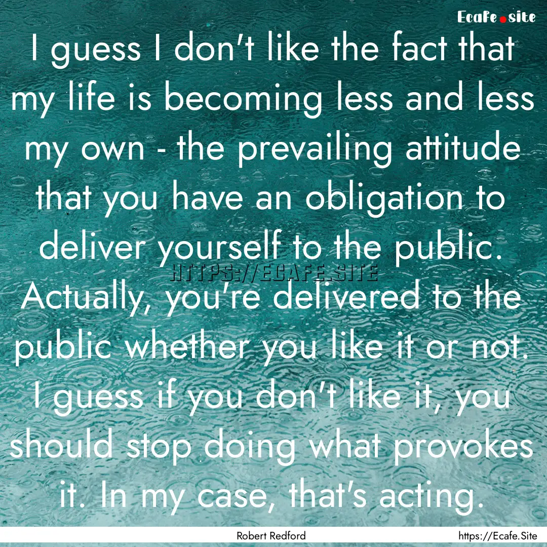 I guess I don't like the fact that my life.... : Quote by Robert Redford