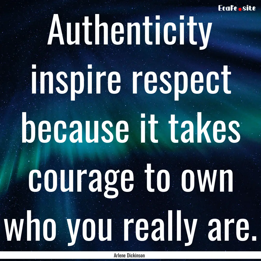 Authenticity inspire respect because it takes.... : Quote by Arlene Dickinson