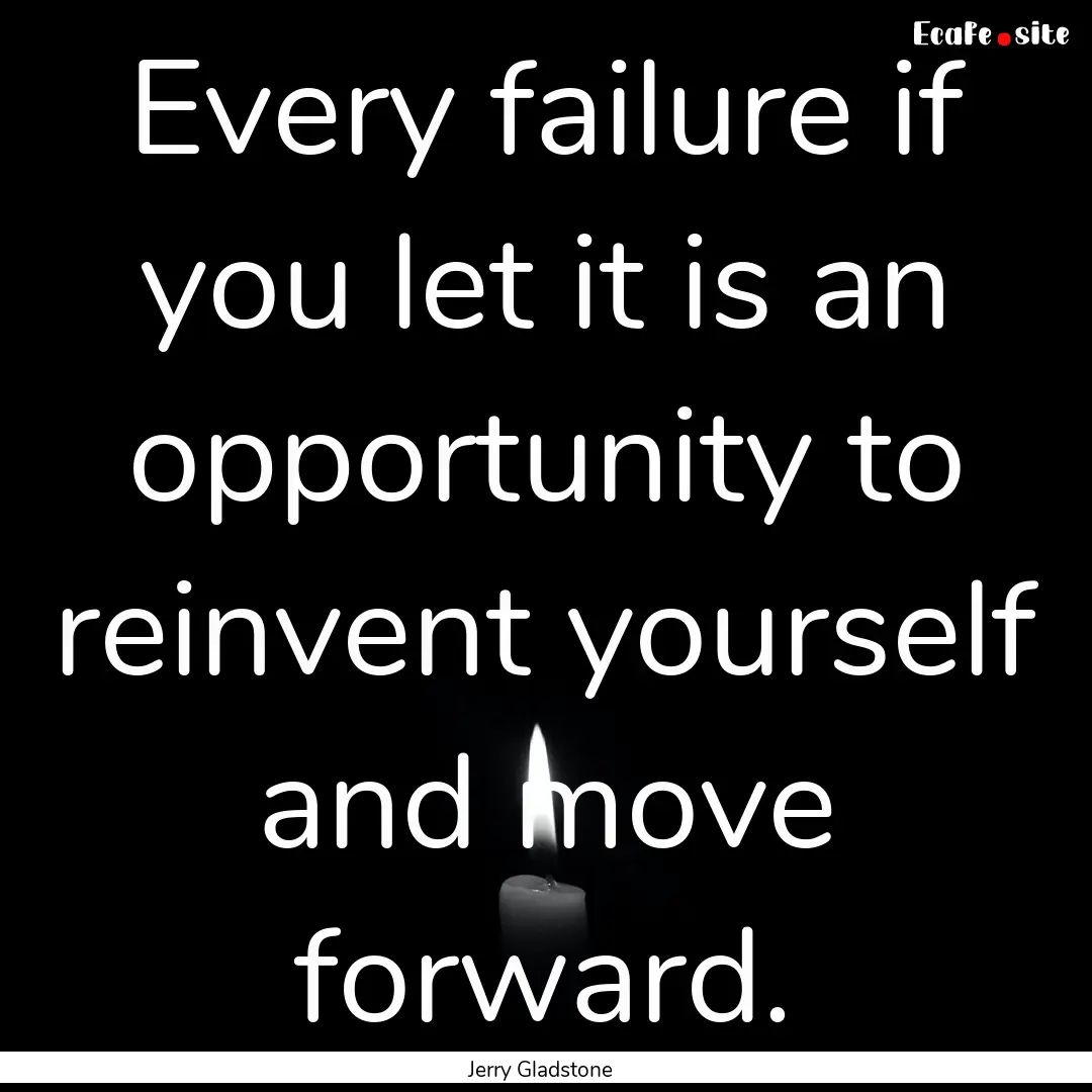 Every failure if you let it is an opportunity.... : Quote by Jerry Gladstone