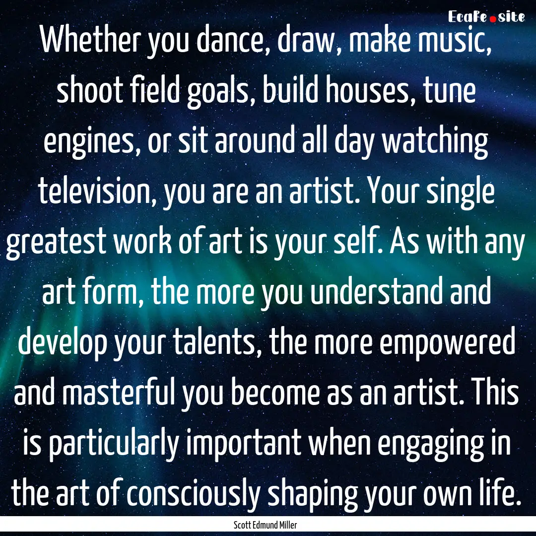 Whether you dance, draw, make music, shoot.... : Quote by Scott Edmund Miller