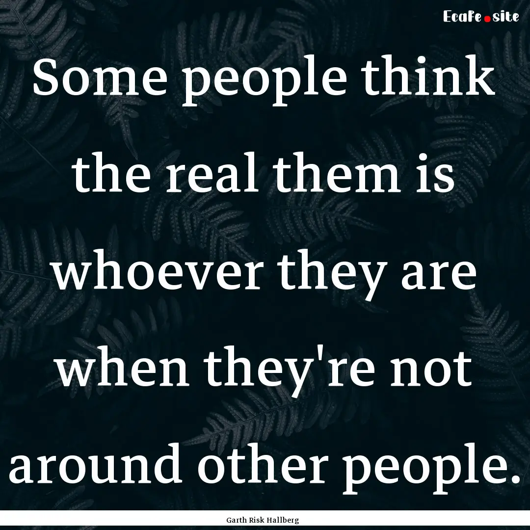 Some people think the real them is whoever.... : Quote by Garth Risk Hallberg