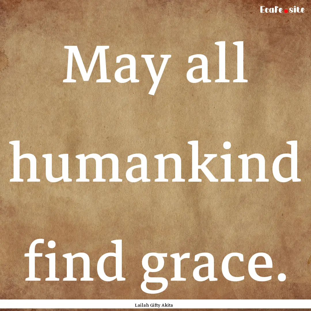 May all humankind find grace. : Quote by Lailah Gifty Akita