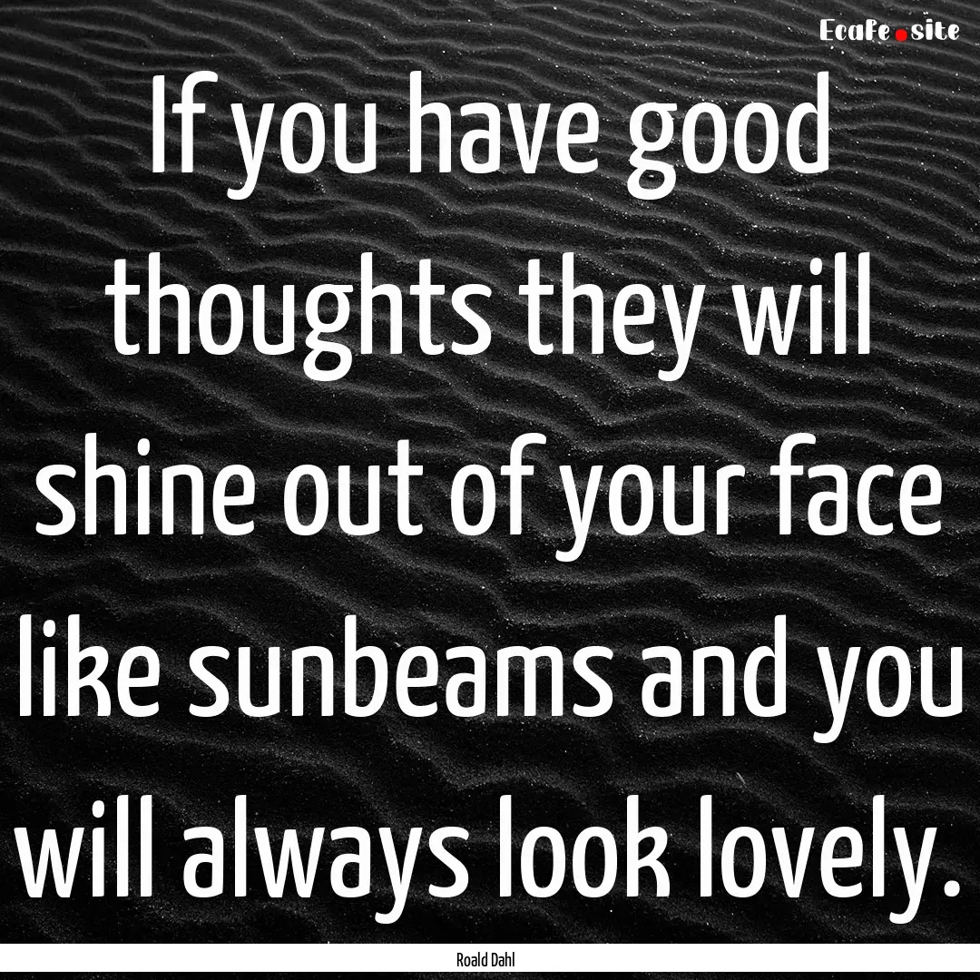 If you have good thoughts they will shine.... : Quote by Roald Dahl